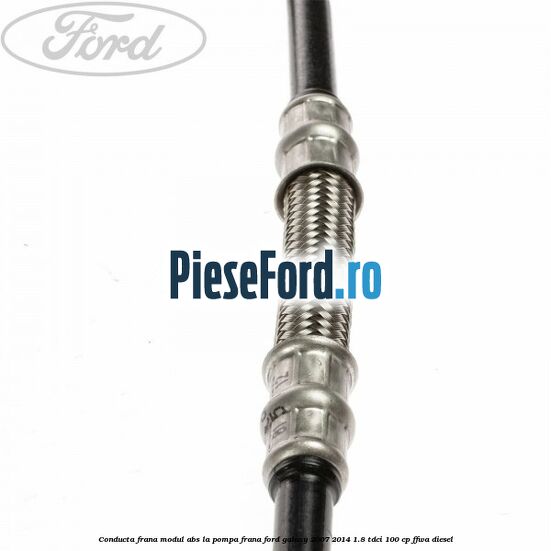 Conducta frana modul ABS la pompa frana Ford Galaxy 2007-2014 1.8 TDCi 100 cp Conducta frana modul ABS la pompa frana Ford Galaxy 2007-2014 1.8 TDCi 100 cp FFWA diesel