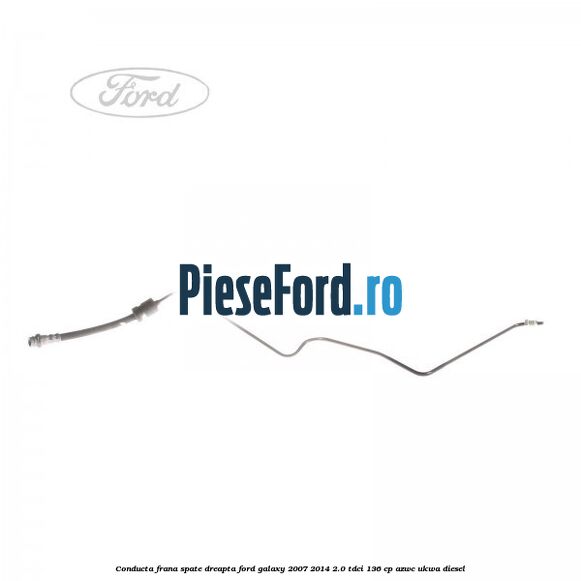 Conducta frana spate dreapta Ford Galaxy 2007-2014 2.0 TDCi 136 cp AZWC, UKWA diesel
