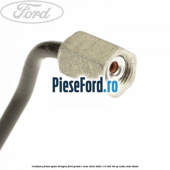 Conducta frana spate dreapta Ford Grand C-Max 2016-2020 1.5 TDCi 95 cp XXDA, XXDC diesel