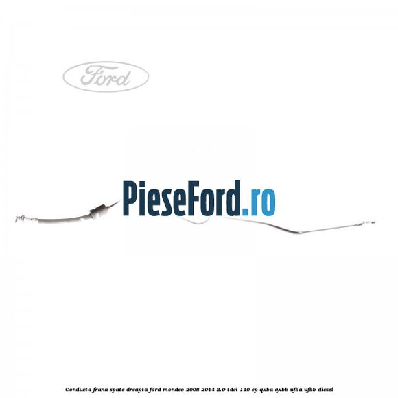 Conducta frana spate dreapta Ford Mondeo 2008-2014 2.0 TDCi 140 cp QXBA, QXBB, UFBA, UFBB diesel