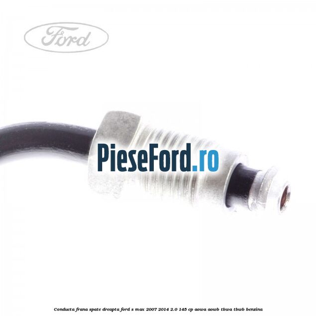 Conducta frana spate dreapta Ford S-Max 2007-2014 2.0 145 cp AOWA, AOWB, TBWA, TBWB benzina