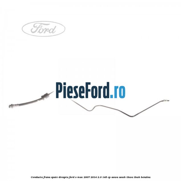 Conducta frana spate dreapta Ford S-Max 2007-2014 2.0 145 cp AOWA, AOWB, TBWA, TBWB benzina