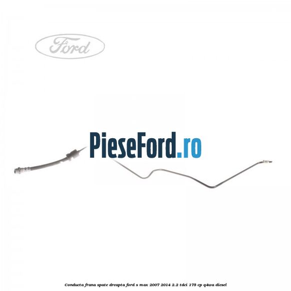 Conducta frana spate dreapta Ford S-Max 2007-2014 2.2 TDCi 175 cp