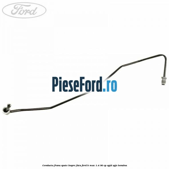 Conducta frana spate inspre fata Ford B-Max 1.4 90 cp SPJD, SPJE benzina