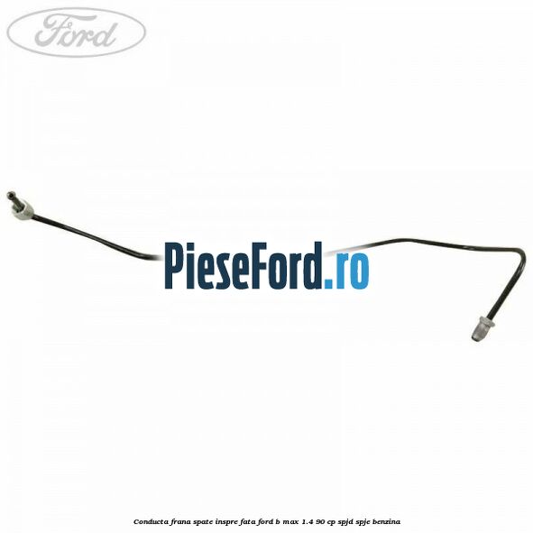 Conducta frana spate inspre fata Ford B-Max 1.4 90 cp SPJD, SPJE benzina