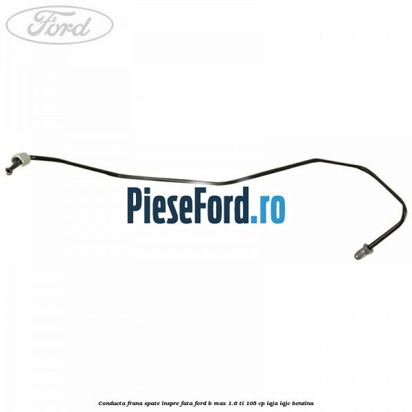 Conducta frana spate inspre fata Ford B-Max 1.6 Ti 105 cp IQJA, IQJC benzina