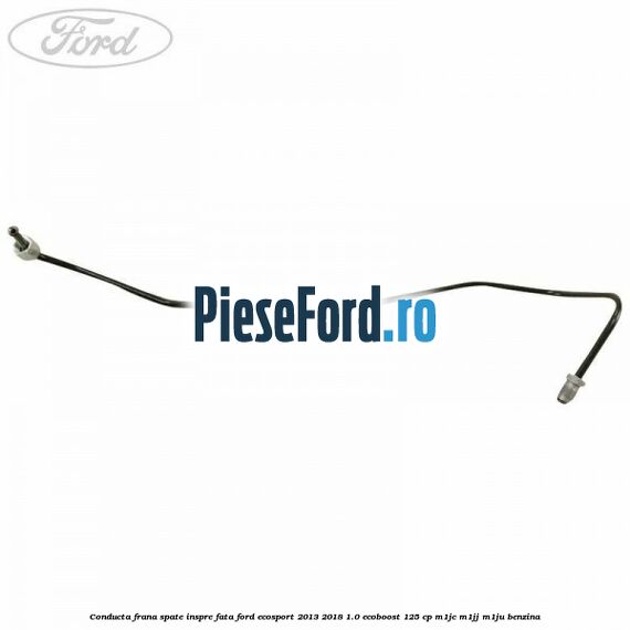 Conducta frana spate inspre fata Ford EcoSport 2013-2018 1.0 EcoBoost 125 cp Conducta frana spate inspre fata Ford EcoSport 2013-2018 1.0 EcoBoost 125 cp M1JC, M1JJ, M1JU benzina