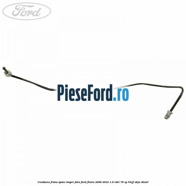 Conducta frana spate inspre fata Ford Fiesta 2008-2012 1.6 TDCi 75 cp HHJF, UBJA diesel