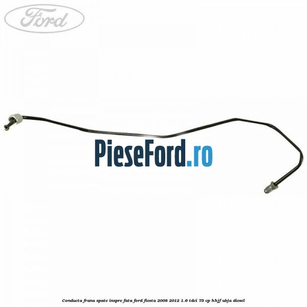 Conducta frana spate inspre fata Ford Fiesta 2008-2012 1.6 TDCi 75 cp HHJF, UBJA diesel