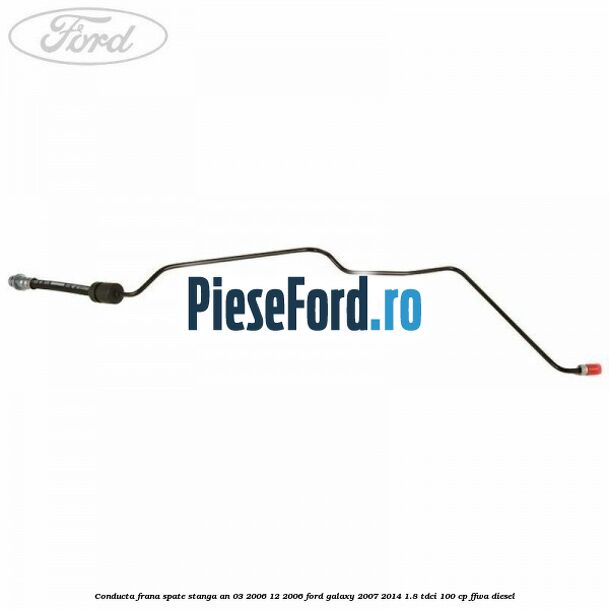 Conducta frana spate stanga an 03/2006-12/2006 Ford Galaxy 2007-2014 1.8 TDCi 100 cp Conducta frana spate stanga an 03/2006-12/2006 Ford Galaxy 2007-2014 1.8 TDCi 100 cp FFWA diesel