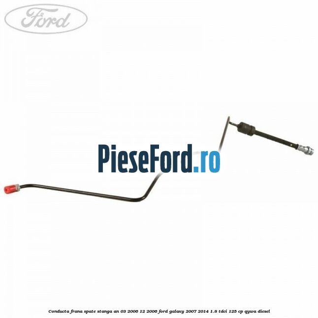 Conducta frana spate stanga an 03/2006-12/2006 Ford Galaxy 2007-2014 1.8 TDCi 125 cp QYWA diesel
