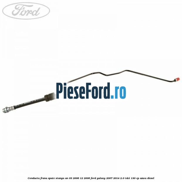 Conducta frana spate stanga an 03/2006-12/2006 Ford Galaxy 2007-2014 2.0 TDCi 130 cp AZWA diesel