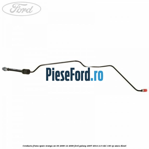 Conducta frana spate stanga an 03/2006-12/2006 Ford Galaxy 2007-2014 2.0 TDCi 130 cp AZWA diesel
