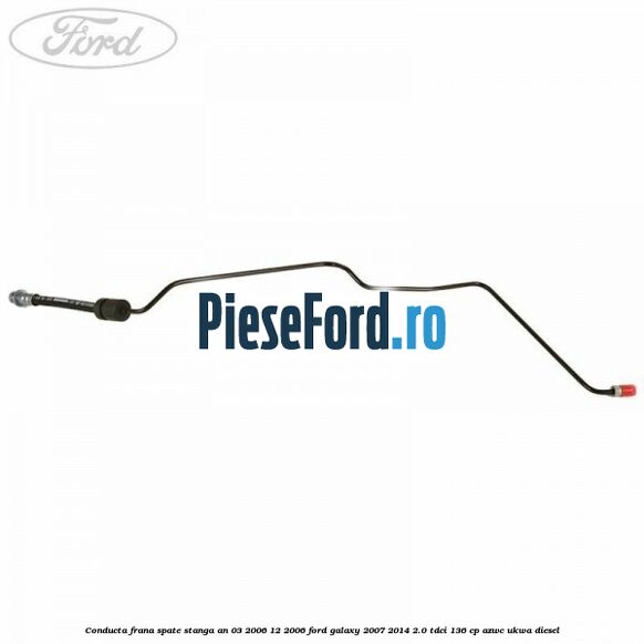 Conducta frana spate stanga an 03/2006-12/2006 Ford Galaxy 2007-2014 2.0 TDCi 136 cp AZWC, UKWA diesel