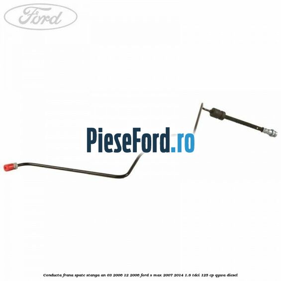 Conducta frana spate stanga an 03/2006-12/2006 Ford S-Max 2007-2014 1.8 TDCi 125 cp QYWA diesel