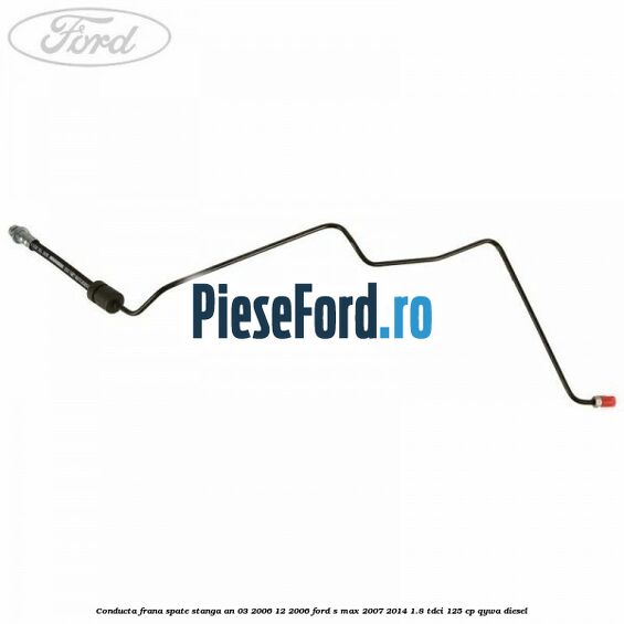 Conducta frana spate stanga an 03/2006-12/2006 Ford S-Max 2007-2014 1.8 TDCi 125 cp QYWA diesel