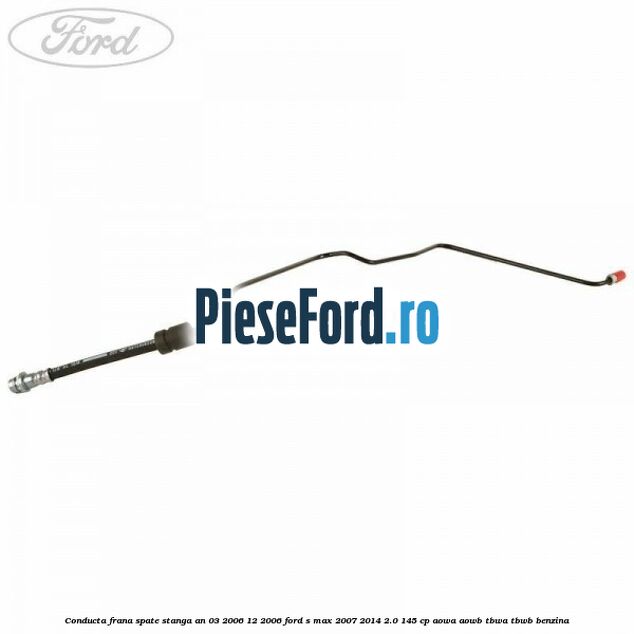 Conducta frana spate stanga an 03/2006-12/2006 Ford S-Max 2007-2014 2.0 145 cp