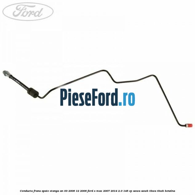 Conducta frana spate stanga an 03/2006-12/2006 Ford S-Max 2007-2014 2.0 145 cp AOWA, AOWB, TBWA, TBWB benzina