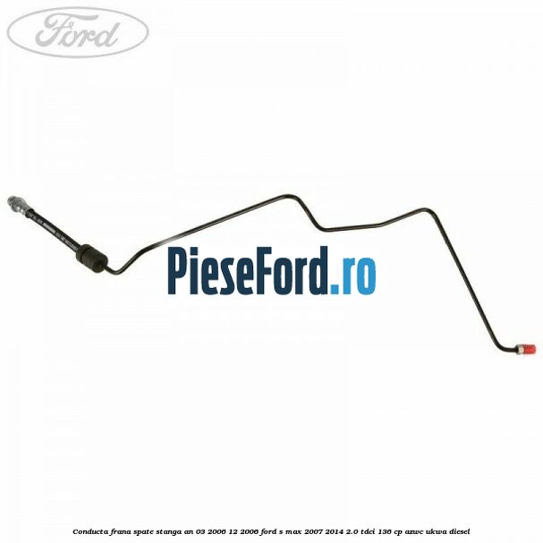 Conducta frana spate stanga an 03/2006-12/2006 Ford S-Max 2007-2014 2.0 TDCi 136 cp AZWC, UKWA diesel
