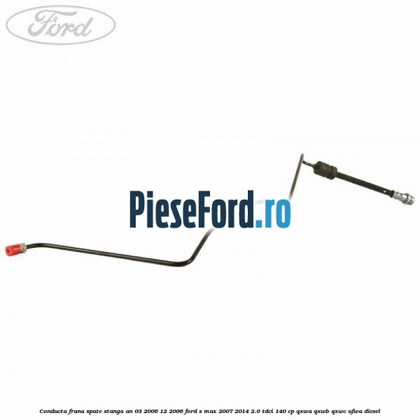 Conducta frana spate stanga an 03/2006-12/2006 Ford S-Max 2007-2014 2.0 TDCi 140 cp QXWA, QXWB, QXWC, UFWA diesel