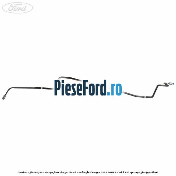 Conducta frana spate stanga fara ABS garda sol marita Ford Ranger 2012-2015 2.2 TDCi 125 cp ENQW, GBVAJQW diesel