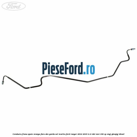 Conducta frana spate stanga fara ABS garda sol marita Ford Ranger 2012-2015 2.2 TDCi 4x4 150 cp ENQJ, GBVAJQJ diesel