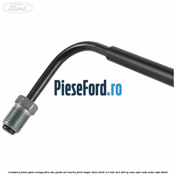 Conducta frana spate stanga fara ABS garda sol marita Ford Ranger 2012-2015 3.2 TDCi 4x4 200 cp Conducta frana spate stanga fara ABS garda sol marita Ford Ranger 2012-2015 3.2 TDCi 4x4 200 cp ENSA, SA2R, SA2S, SA2W, SAFA diesel
