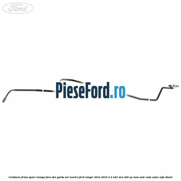 Conducta frana spate stanga fara ABS garda sol marita Ford Ranger 2012-2015 3.2 TDCi 4x4 200 cp Conducta frana spate stanga fara ABS garda sol marita Ford Ranger 2012-2015 3.2 TDCi 4x4 200 cp ENSA, SA2R, SA2S, SA2W, SAFA diesel