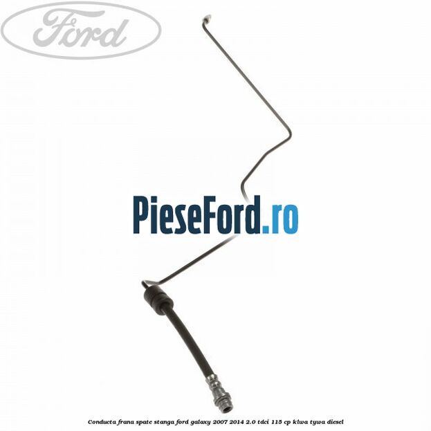 Conducta frana spate stanga Ford Galaxy 2007-2014 2.0 TDCi 115 cp KLWA, TYWA diesel