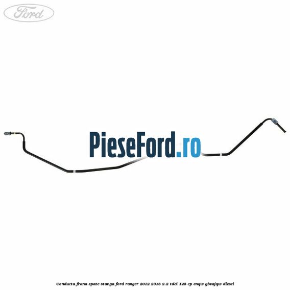 Conducta frana spate stanga Ford Ranger 2012-2015 2.2 TDCi 125 cp ENQW, GBVAJQW diesel