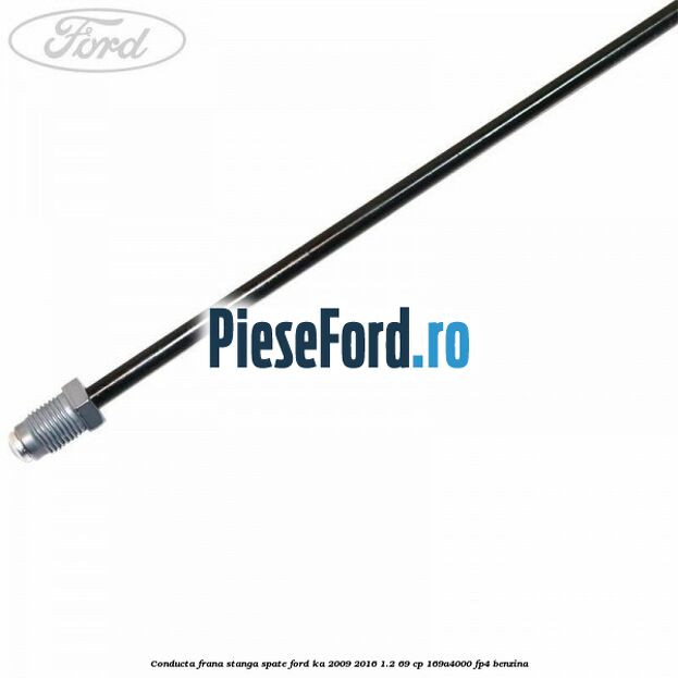 Conducta frana stanga spate Ford Ka 2009-2016 1.2 69 cp 169A4000, FP4 benzina