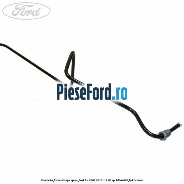 Conducta frana stanga spate Ford Ka 2009-2016 1.2 69 cp 169A4000, FP4 benzina