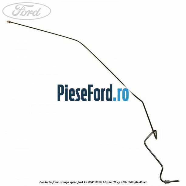 Conducta frana stanga spate Ford Ka 2009-2016 1.3 TDCi 75 cp 169A1000, FD4 diesel