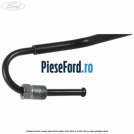 Conducta frana stanga spate Ford Ranger 2012-2015 2.2 TDCi 125 cp ENQW, GBVAJQW diesel