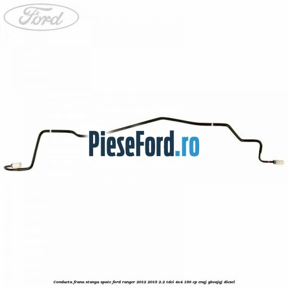 Conducta frana stanga spate Ford Ranger 2012-2015 2.2 TDCi 4x4 150 cp ENQJ, GBVAJQJ diesel