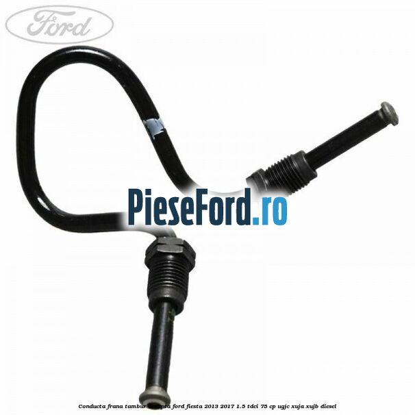 Conducta frana tambur dreapta Ford Fiesta 2013-2017 1.5 TDCi 75 cp UGJC, XUJA, XUJB diesel
