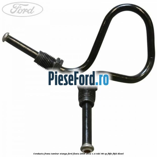 Conducta frana tambur stanga Ford Fiesta 2008-2012 1.4 TDCi 68 cp Conducta frana tambur stanga Ford Fiesta 2008-2012 1.4 TDCi 68 cp F6JB, F6JD diesel