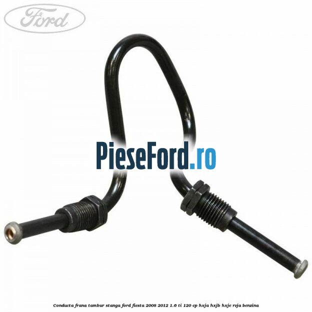 Conducta frana tambur stanga Ford Fiesta 2008-2012 1.6 Ti 120 cp HXJA, HXJB, HXJE, RVJA benzina