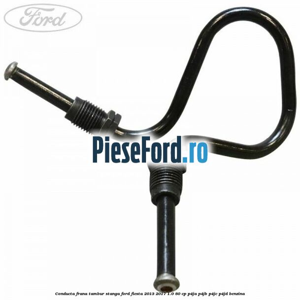 Conducta frana tambur stanga Ford Fiesta 2013-2017 1.0 80 cp P4JA, P4JB, P4JC, P4JD benzina