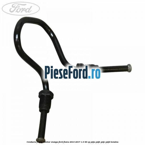 Conducta frana tambur stanga Ford Fiesta 2013-2017 1.0 80 cp P4JA, P4JB, P4JC, P4JD benzina