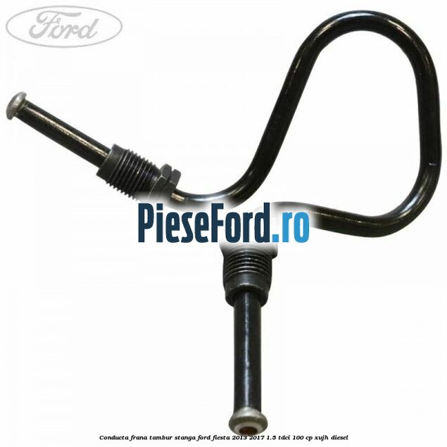 Conducta frana tambur stanga Ford Fiesta 2013-2017 1.5 TDCi 100 cp Conducta frana tambur stanga Ford Fiesta 2013-2017 1.5 TDCi 100 cp XUJH diesel