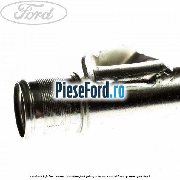 Conducta inferioara carcasa termostat Ford Galaxy 2007-2014 2.0 TDCi 115 cp KLWA, TYWA diesel