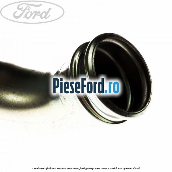 Conducta inferioara carcasa termostat Ford Galaxy 2007-2014 2.0 TDCi 130 cp AZWA diesel