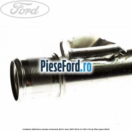 Conducta inferioara carcasa termostat Ford S-Max 2007-2014 2.0 TDCi 115 cp KLWA, TYWA diesel