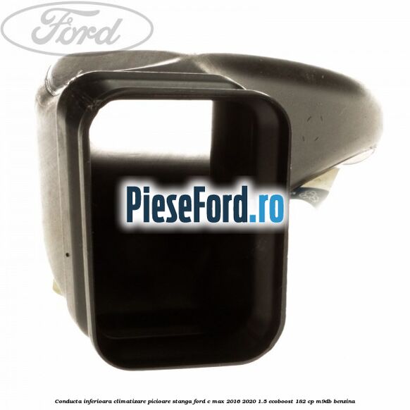 Conducta inferioara climatizare picioare stanga Ford C-Max 2016-2020 1.5 EcoBoost 182 cp M9DB benzina