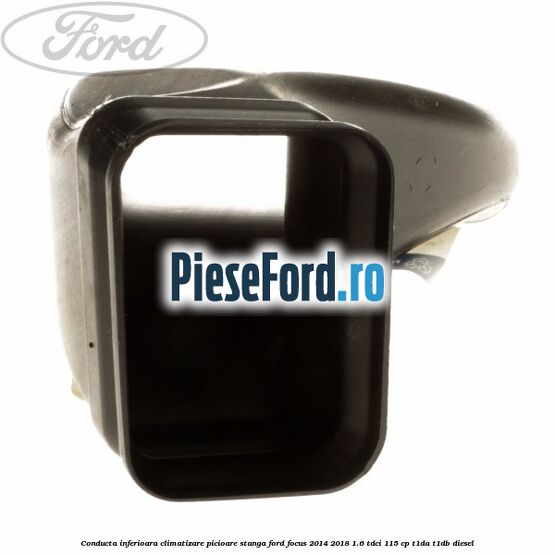 Conducta inferioara climatizare picioare stanga Ford Focus 2014-2018 1.6 TDCi 115 cp Conducta inferioara climatizare picioare stanga Ford Focus 2014-2018 1.6 TDCi 115 cp T1DA, T1DB diesel