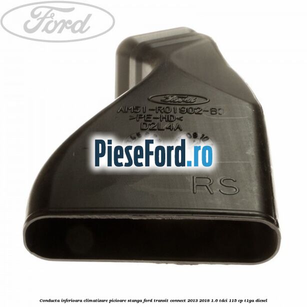 Conducta inferioara climatizare picioare stanga Ford Transit Connect 2013-2018 1.6 TDCi 115 cp T1GA diesel