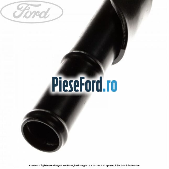 Conducta inferioara dreapta radiator Ford Cougar 2.5 V6 24V 170 cp LCBA, LCBB, LCBC, LCBE benzina