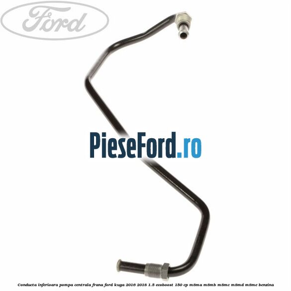 Conducta inferioara pompa centrala frana Ford Kuga 2016-2018 1.5 EcoBoost 150 cp M8MA, M8MB, M8MC, M8MD, M8ME benzina