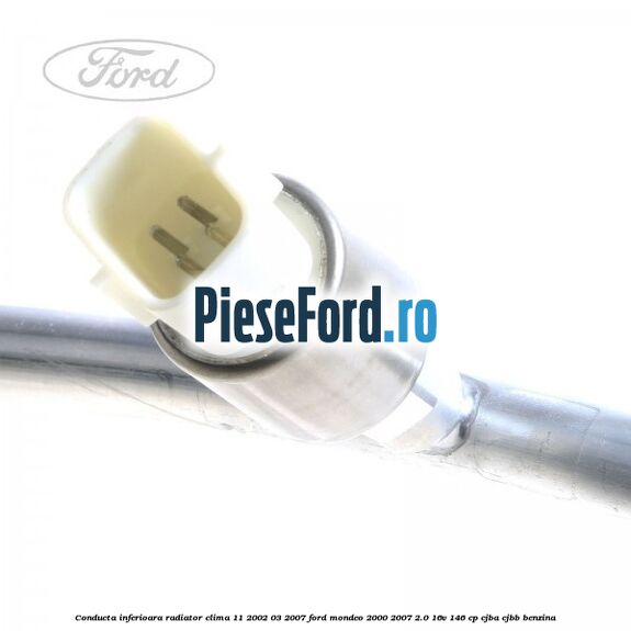 Conducta inferioara radiator clima 11/2002-03/2007 Ford Mondeo 2000-2007 2.0 16V 146 cp CJBA, CJBB benzina